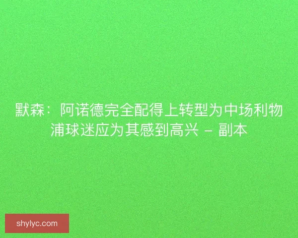 默森：阿诺德完全配得上转型为中场利物浦球迷应为其感到高兴 - 副本