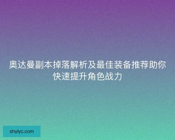 奥达曼副本掉落解析及最佳装备推荐助你快速提升角色战力
