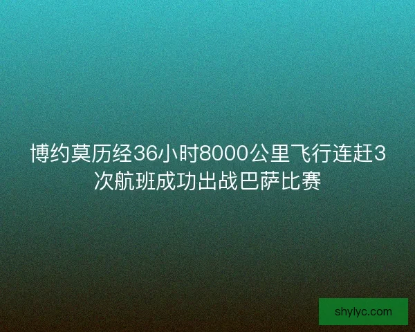 博约莫历经36小时8000公里飞行连赶3次航班成功出战巴萨比赛