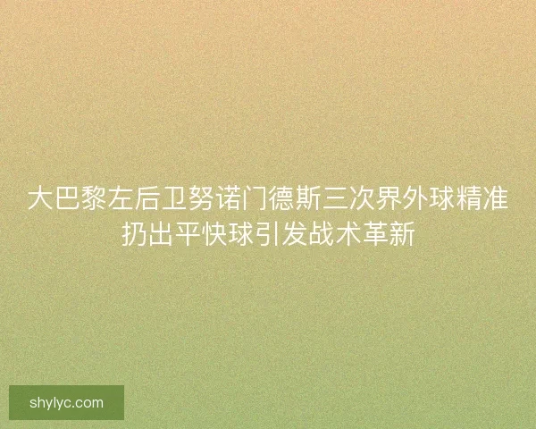大巴黎左后卫努诺门德斯三次界外球精准扔出平快球引发战术革新
