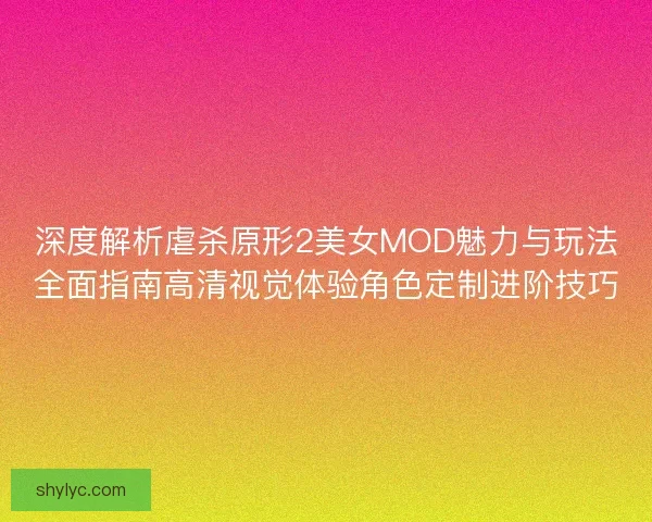 深度解析虐杀原形2美女MOD魅力与玩法全面指南高清视觉体验角色定制进阶技巧 深度解析虐杀原形2美女MOD魅力与玩法全面指南高清视觉体验角色定制进阶技巧