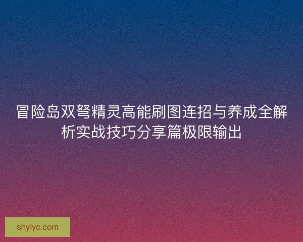 冒险岛双弩精灵高能刷图连招与养成全解析实战技巧分享篇极限输出