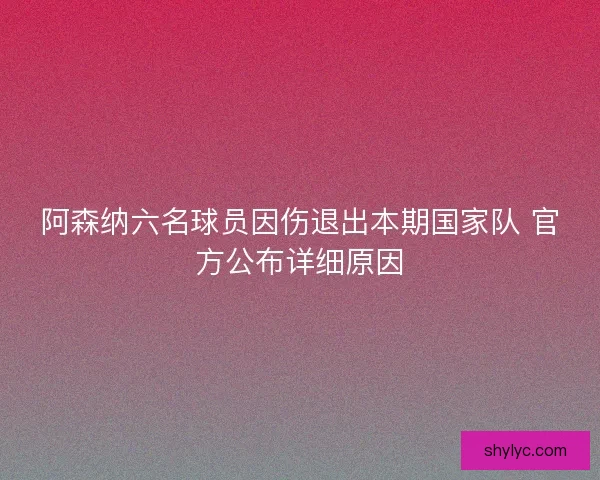 阿森纳六名球员因伤退出本期国家队 官方公布详细原因