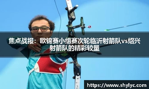 焦点战报:欧锦赛小组赛次轮临沂射箭队vs绍兴射箭队的精彩较量